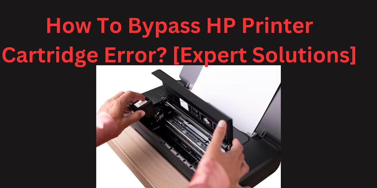 How To Bypass HP Printer Cartridge Error? [Expert Solutions] | by Michael Peterson | Sep, 2023 | Medium